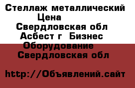 Стеллаж металлический › Цена ­ 13 000 - Свердловская обл., Асбест г. Бизнес » Оборудование   . Свердловская обл.